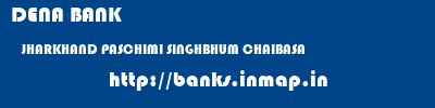 DENA BANK  JHARKHAND PASCHIMI SINGHBHUM CHAIBASA   banks information 